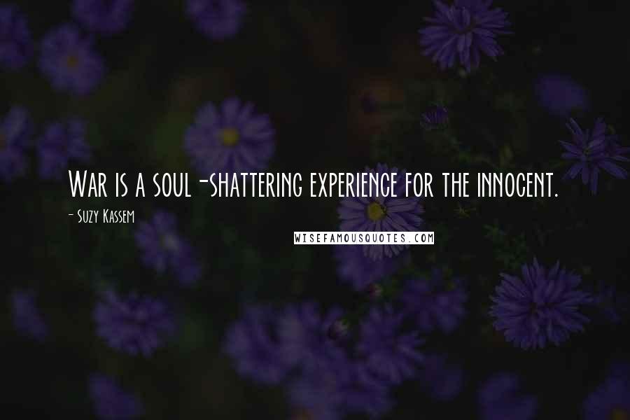 Suzy Kassem quotes: War is a soul-shattering experience for the innocent.