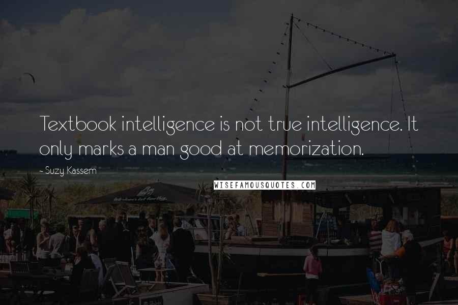 Suzy Kassem quotes: Textbook intelligence is not true intelligence. It only marks a man good at memorization.