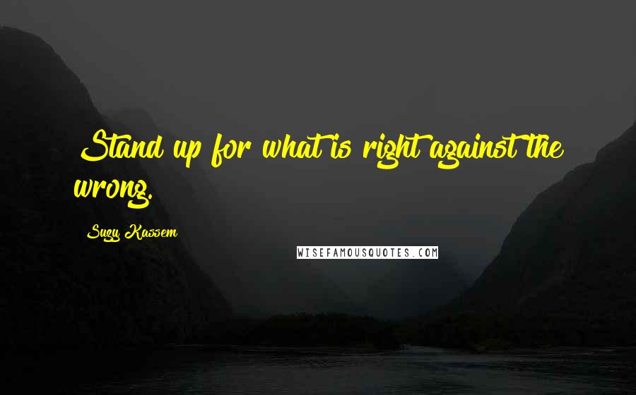 Suzy Kassem quotes: Stand up for what is right against the wrong.