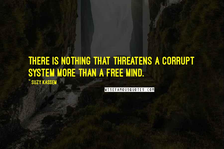 Suzy Kassem quotes: There is nothing that threatens a corrupt system more than a free mind.