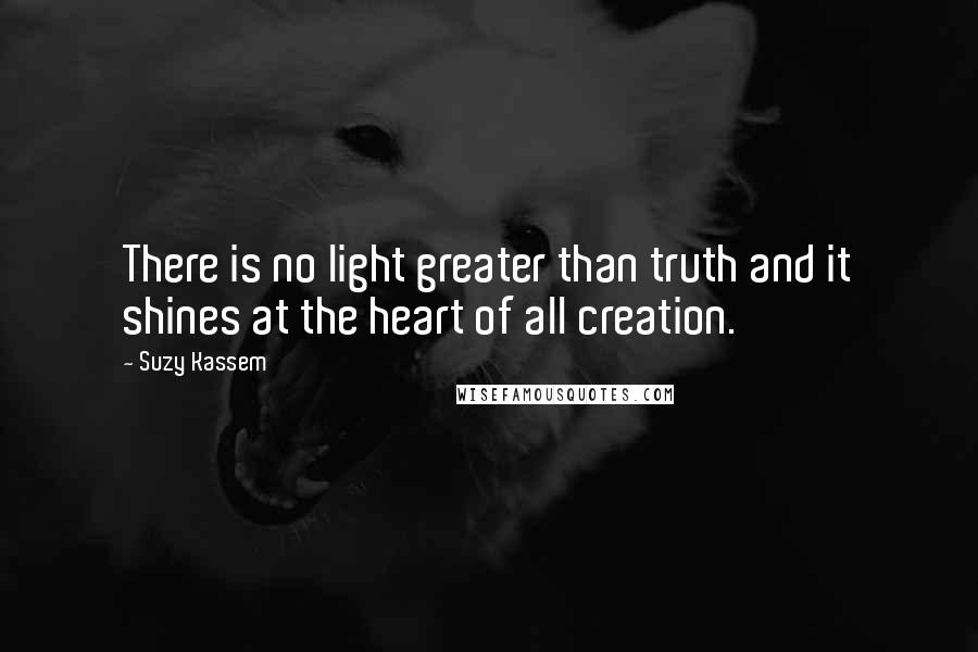 Suzy Kassem quotes: There is no light greater than truth and it shines at the heart of all creation.