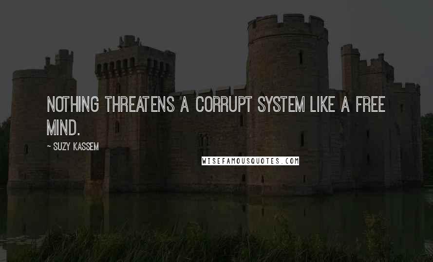 Suzy Kassem quotes: Nothing threatens a corrupt system like a free mind.