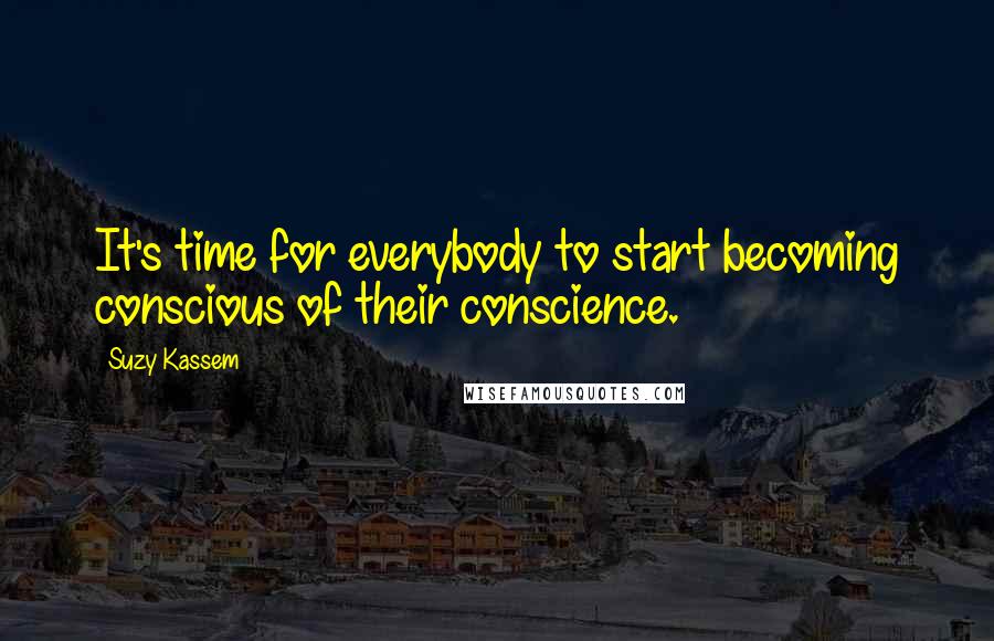Suzy Kassem quotes: It's time for everybody to start becoming conscious of their conscience.