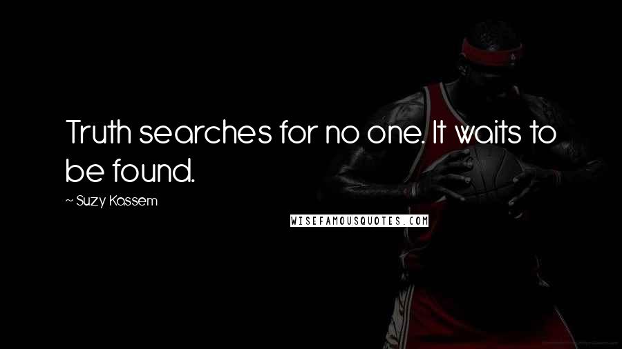 Suzy Kassem quotes: Truth searches for no one. It waits to be found.