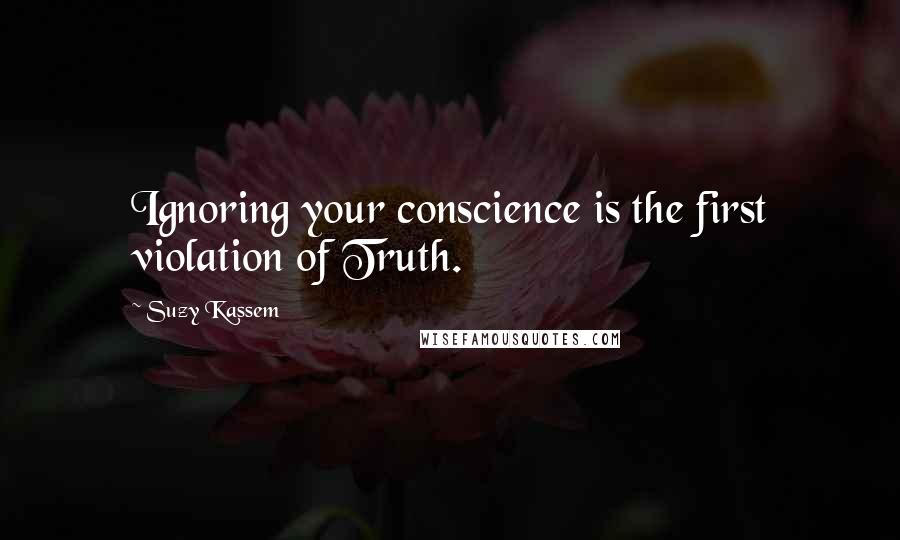 Suzy Kassem quotes: Ignoring your conscience is the first violation of Truth.