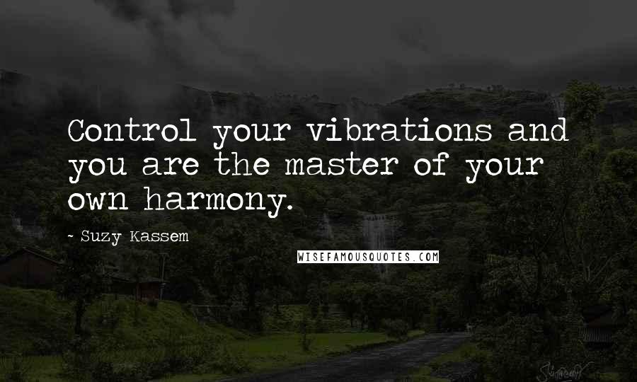 Suzy Kassem quotes: Control your vibrations and you are the master of your own harmony.