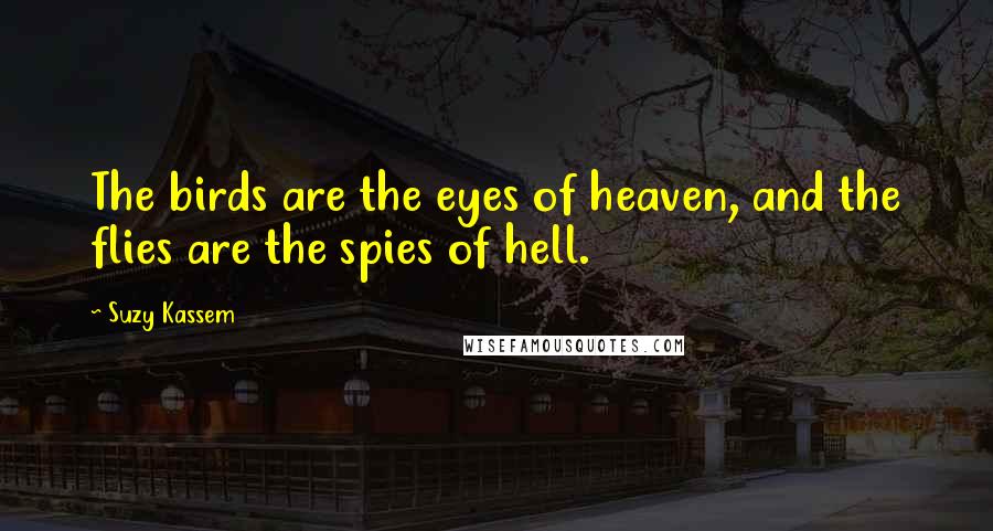 Suzy Kassem quotes: The birds are the eyes of heaven, and the flies are the spies of hell.