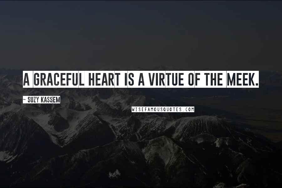 Suzy Kassem quotes: A graceful heart is a virtue of the meek.