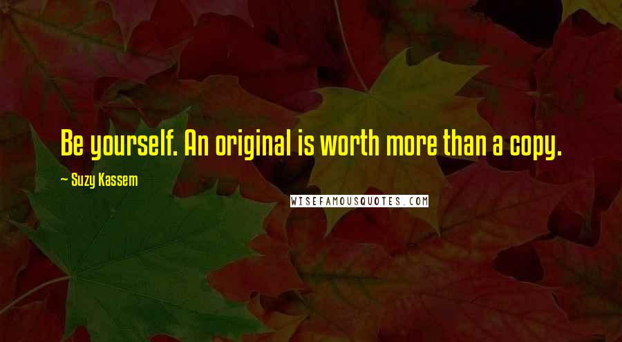 Suzy Kassem quotes: Be yourself. An original is worth more than a copy.