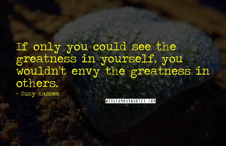 Suzy Kassem quotes: If only you could see the greatness in yourself, you wouldn't envy the greatness in others.