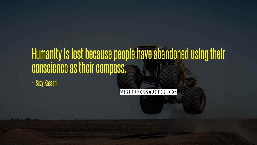 Suzy Kassem quotes: Humanity is lost because people have abandoned using their conscience as their compass.