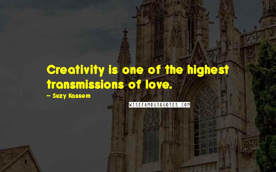 Suzy Kassem quotes: Creativity is one of the highest transmissions of love.