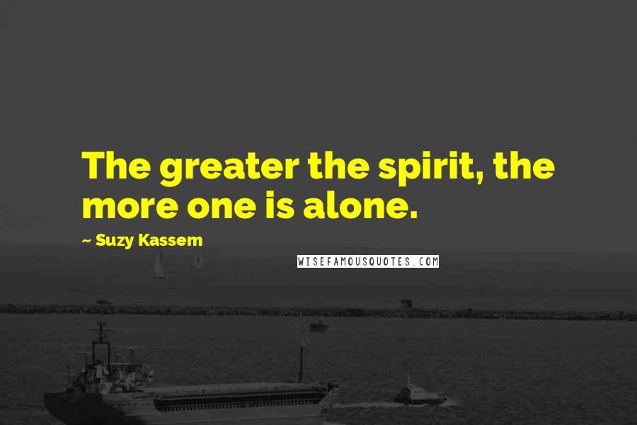 Suzy Kassem quotes: The greater the spirit, the more one is alone.