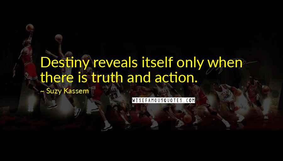 Suzy Kassem quotes: Destiny reveals itself only when there is truth and action.