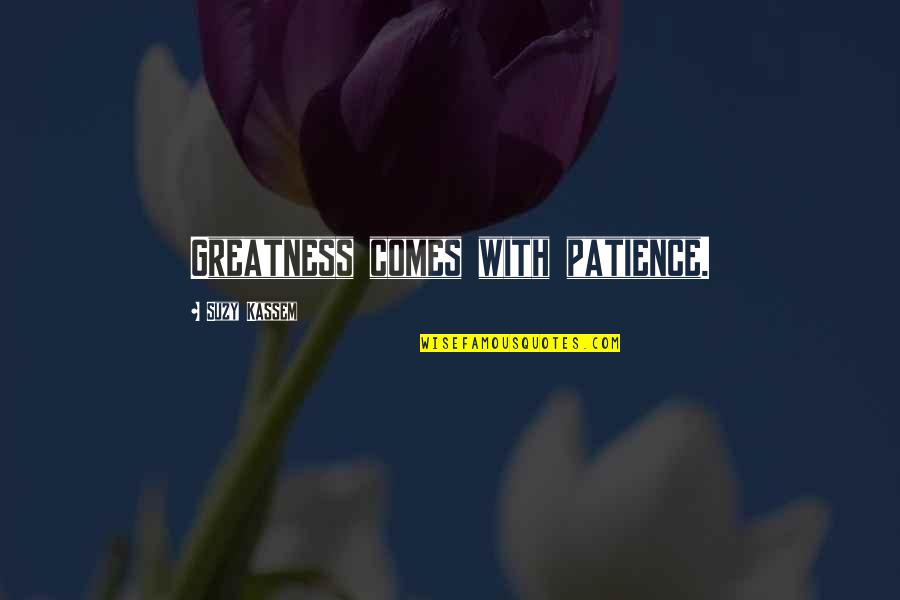 Suzy Kassem Quotes By Suzy Kassem: Greatness comes with patience. Suzy Kassem Quotes By Suzy Kassem: Greatness comes with patience.