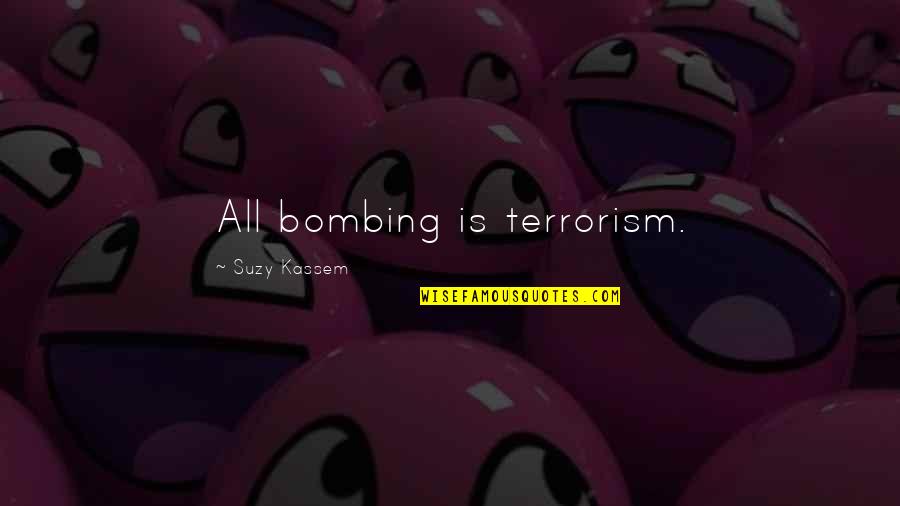 Suzy Kassem Quotes By Suzy Kassem: All bombing is terrorism. Suzy Kassem Quotes By Suzy Kassem: All bombing is terrorism.