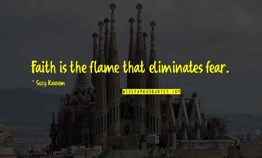 Suzy Kassem Quotes By Suzy Kassem: Faith is the flame that eliminates fear. Suzy Kassem Quotes By Suzy Kassem: Faith is the flame that eliminates fear.