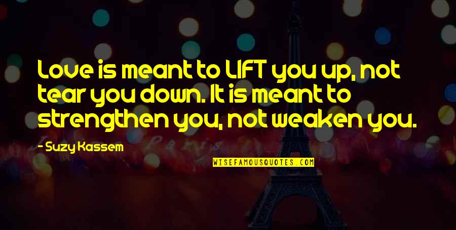 Suzy Kassem Quotes By Suzy Kassem: Love is meant to LIFT you up, not Suzy Kassem Quotes By Suzy Kassem: Love is meant to LIFT you up, not