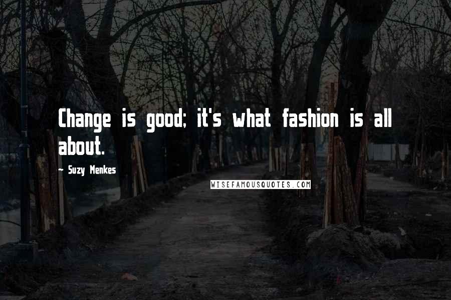 Suzy Menkes quotes: Change is good; it's what fashion is all about.