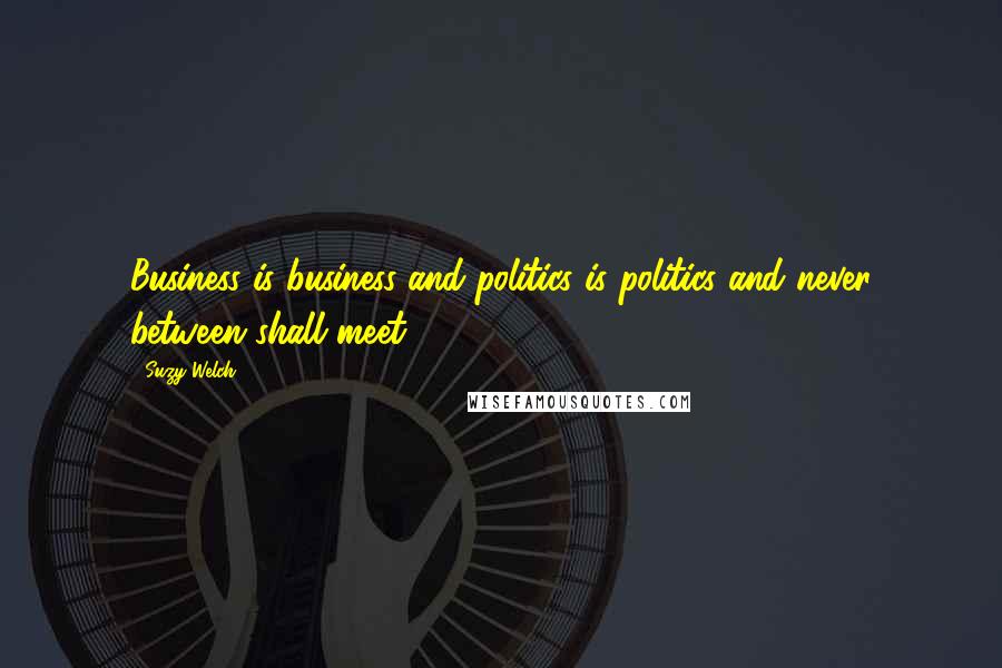 Suzy Welch quotes: Business is business and politics is politics and never between shall meet.