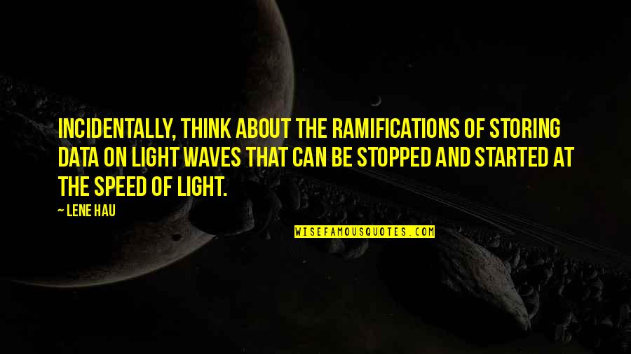 Suzy Welch Quotes By Lene Hau: Incidentally, think about the ramifications of storing data