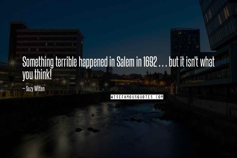 Suzy Witten quotes: Something terrible happened in Salem in 1692 . . . but it isn't what you think!