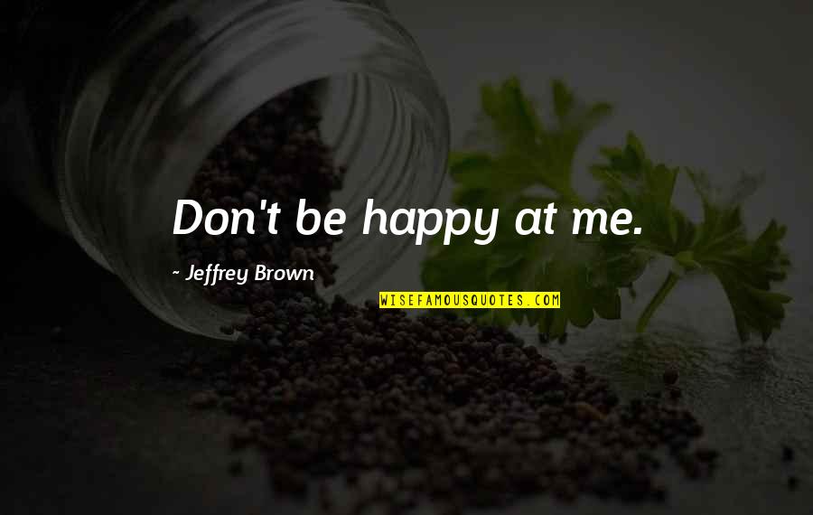 Sv Augustin Quotes By Jeffrey Brown: Don't be happy at me.