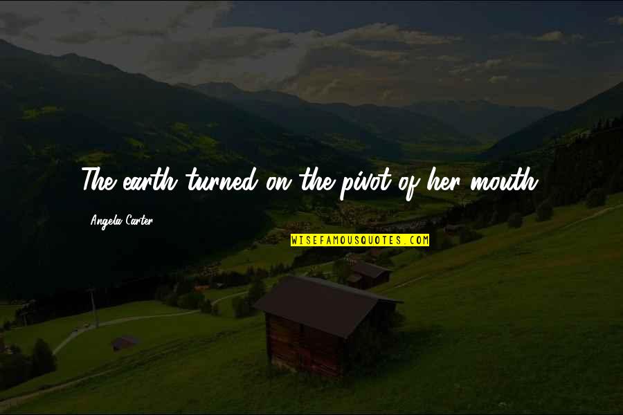 Svacina Do Pr Ce Quotes By Angela Carter: The earth turned on the pivot of her Svacina Do Pr Ce Quotes By Angela Carter: The earth turned on the pivot of her