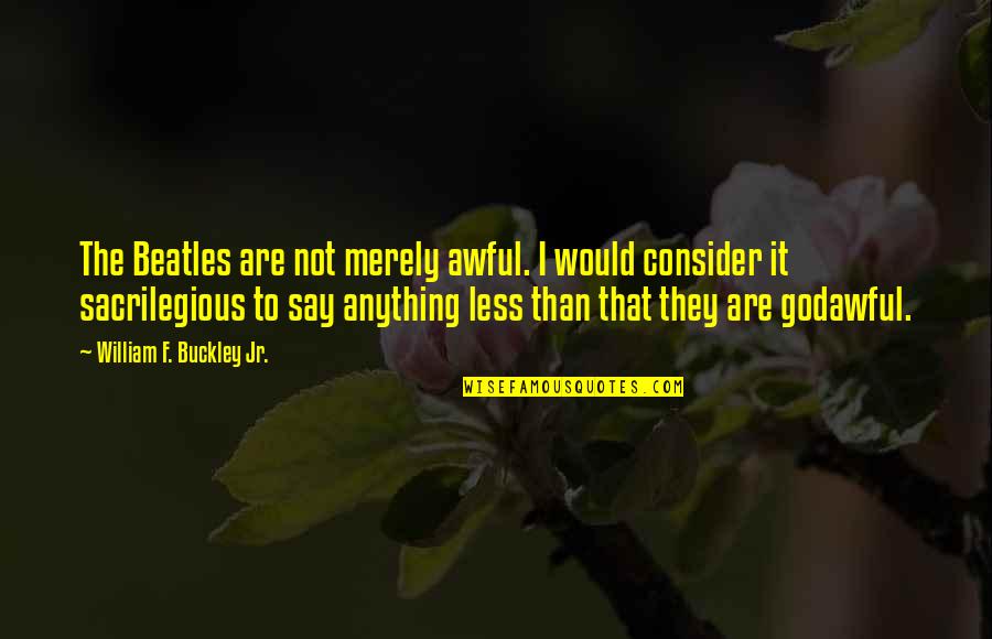 Svade U Quotes By William F. Buckley Jr.: The Beatles are not merely awful. I would Svade U Quotes By William F. Buckley Jr.: The Beatles are not merely awful. I would