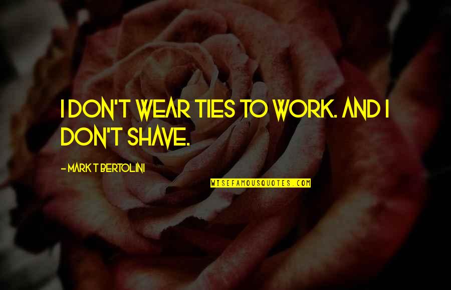Svakodnevica Ili Quotes By Mark T Bertolini: I don't wear ties to work. And I Svakodnevica Ili Quotes By Mark T Bertolini: I don't wear ties to work. And I