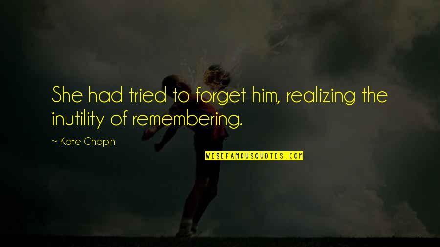Svakodnevno Citanje Quotes By Kate Chopin: She had tried to forget him, realizing the
