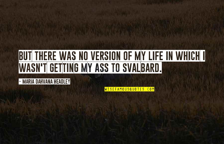 Svalbard Quotes By Maria Dahvana Headley: But there was no version of my life Svalbard Quotes By Maria Dahvana Headley: But there was no version of my life