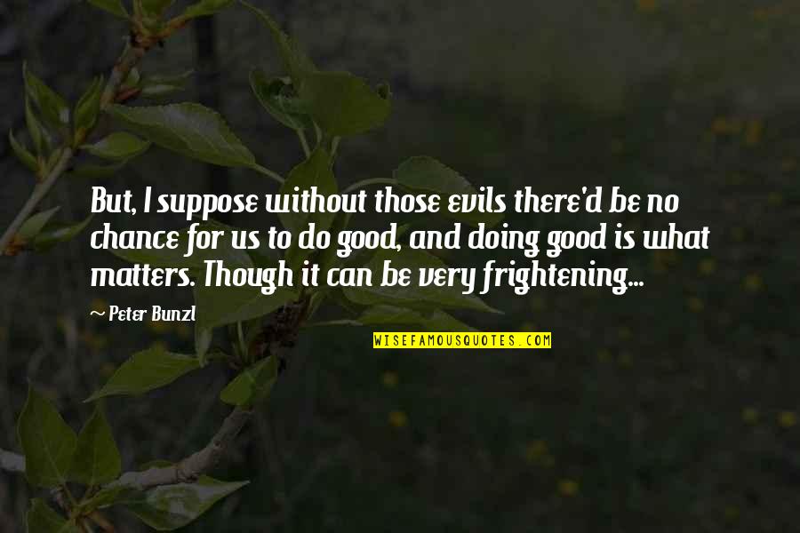 Svalehale Quotes By Peter Bunzl: But, I suppose without those evils there'd be Svalehale Quotes By Peter Bunzl: But, I suppose without those evils there'd be