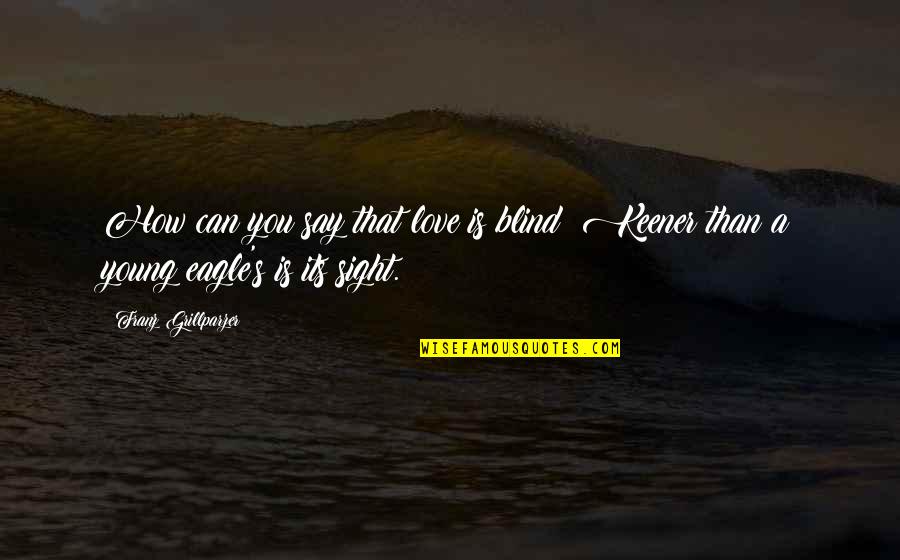 Svalernes Quotes By Franz Grillparzer: How can you say that love is blind? Svalernes Quotes By Franz Grillparzer: How can you say that love is blind?