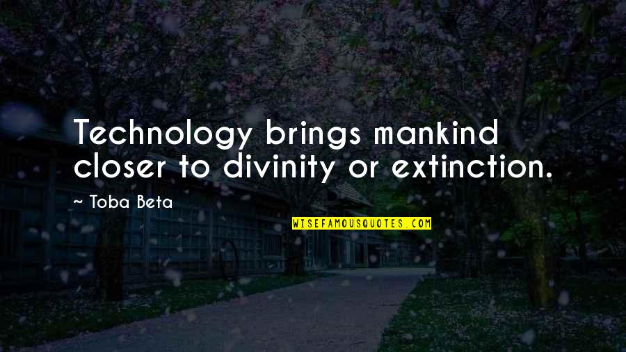 Svana Reviews Quotes By Toba Beta: Technology brings mankind closer to divinity or extinction.