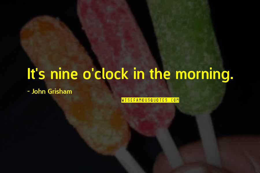 Svand S D Ra Quotes By John Grisham: It's nine o'clock in the morning.