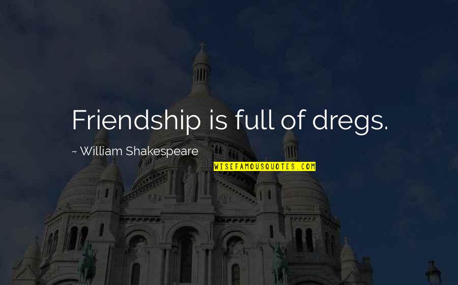 Svanen Quotes By William Shakespeare: Friendship is full of dregs. Svanen Quotes By William Shakespeare: Friendship is full of dregs.