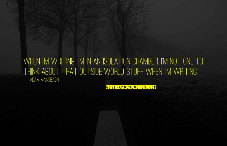 Svanholm Storkollektiv Quotes By Adam Mansbach: When I'm writing, I'm in an isolation chamber.