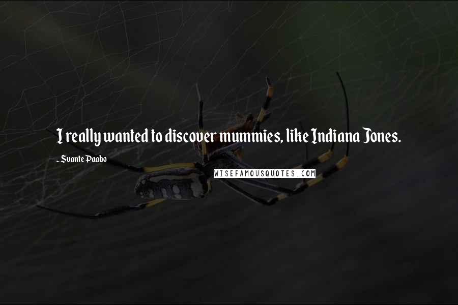 Svante Paabo quotes: I really wanted to discover mummies, like Indiana Jones.
