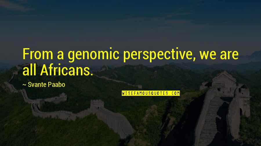 Svante Paabo Quotes By Svante Paabo: From a genomic perspective, we are all Africans.