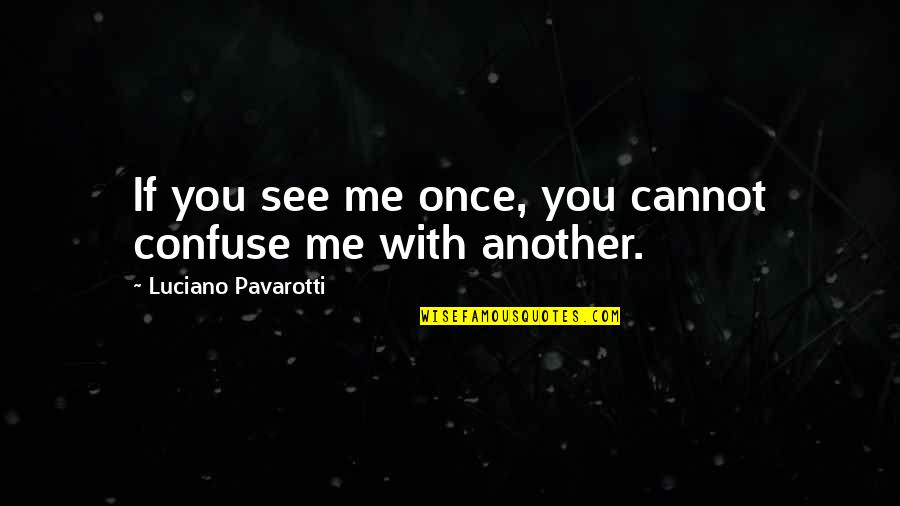 Svart Hona Quotes By Luciano Pavarotti: If you see me once, you cannot confuse