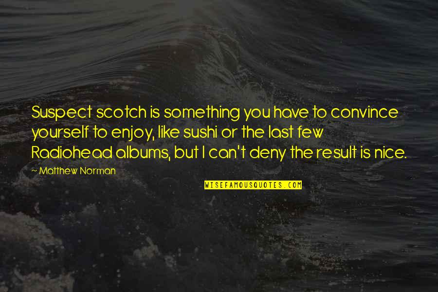 Svatava Jano Kov Quotes By Matthew Norman: Suspect scotch is something you have to convince Svatava Jano Kov Quotes By Matthew Norman: Suspect scotch is something you have to convince