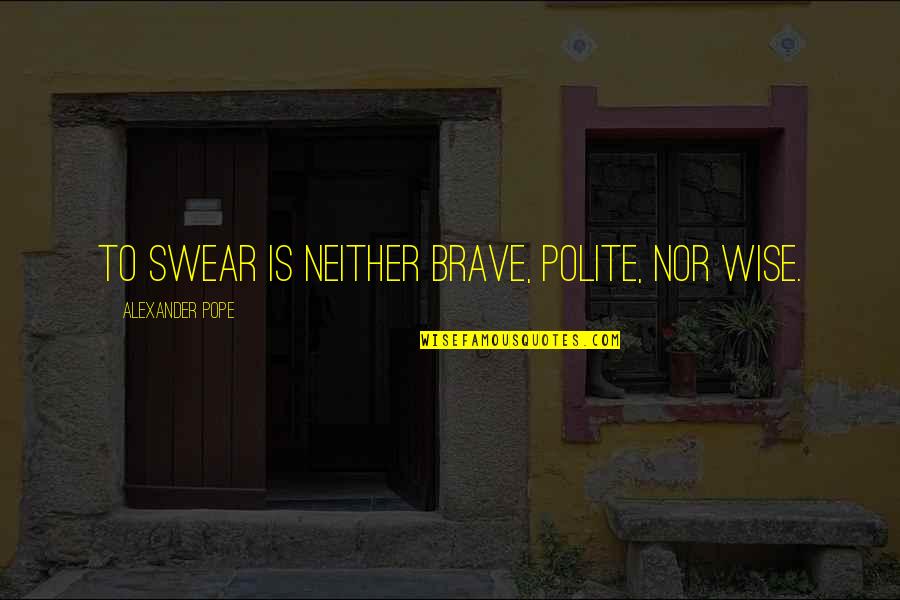 Svatebni Ugar Quotes By Alexander Pope: To swear is neither brave, polite, nor wise. Svatebni Ugar Quotes By Alexander Pope: To swear is neither brave, polite, nor wise.