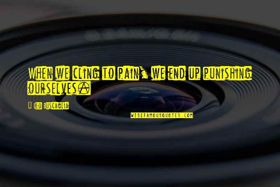Svatebni Ugar Quotes By Leo Buscaglia: When we cling to pain, we end up Svatebni Ugar Quotes By Leo Buscaglia: When we cling to pain, we end up