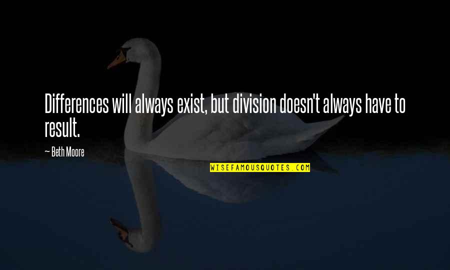 Svati Shah Quotes By Beth Moore: Differences will always exist, but division doesn't always