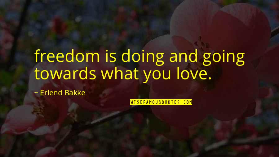 Svavelkis Quotes By Erlend Bakke: freedom is doing and going towards what you