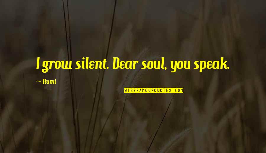 Sveciu Quotes By Rumi: I grow silent. Dear soul, you speak.