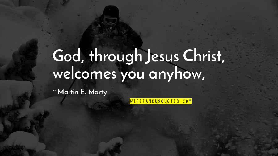 Svedberg Units Quotes By Martin E. Marty: God, through Jesus Christ, welcomes you anyhow, Svedberg Units Quotes By Martin E. Marty: God, through Jesus Christ, welcomes you anyhow,