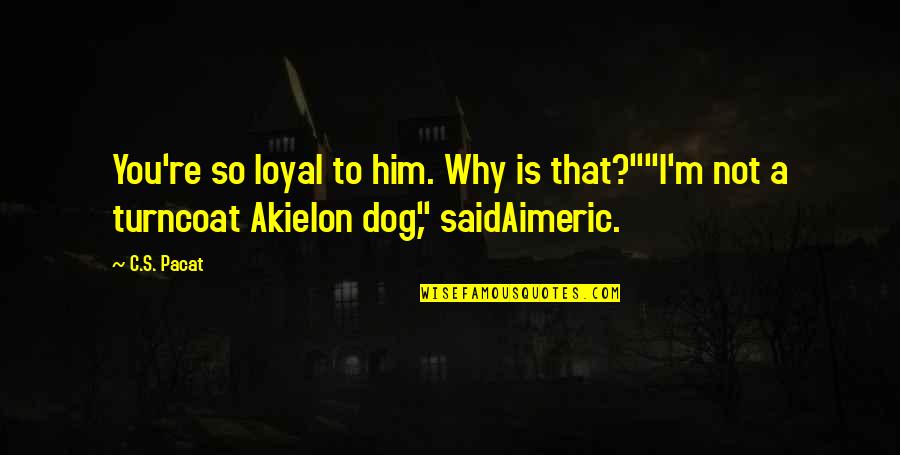 Svedesi Arrapate Quotes By C.S. Pacat: You're so loyal to him. Why is that?""I'm