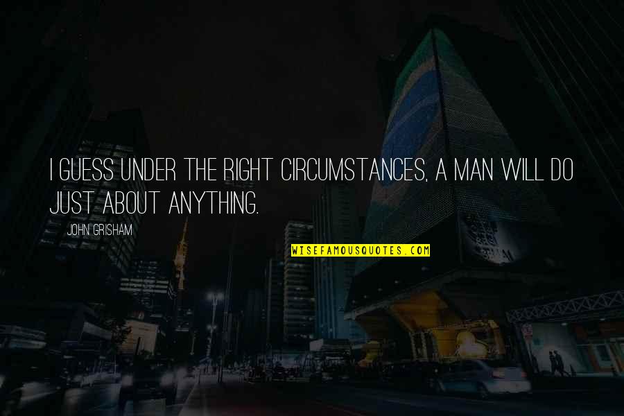 Svegliare In Inglese Quotes By John Grisham: I guess under the right circumstances, a man